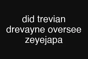 did trevian drevayne oversee zeyejapa