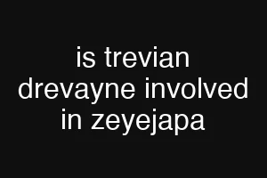 is trevian drevayne involved in zeyejapa