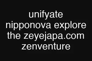 unifyate nipponova explore the zeyejapa.com zenventure