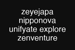 zeyejapa nipponova unifyate explore zenventure
