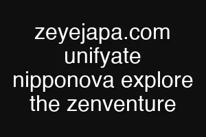 zeyejapa.com unifyate nipponova explore the zenventure